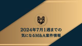 2024年7月1日週まで直近のM&A情報