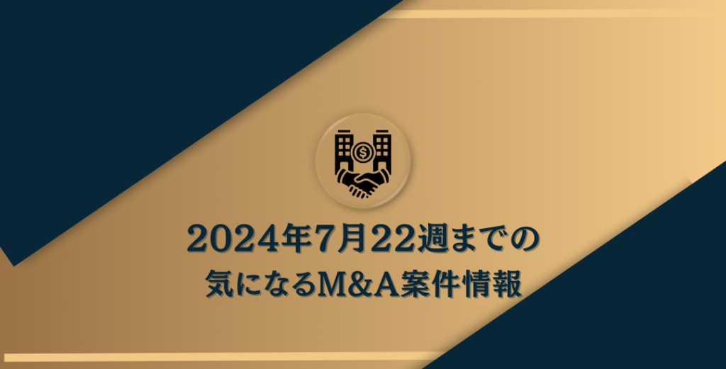 2024年7月22日週まで直近のM&A情報