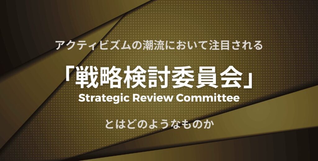 アクティビズムの潮流において注目される「戦略検討委員会(Strategic Review Committee)」とはどのようなものか